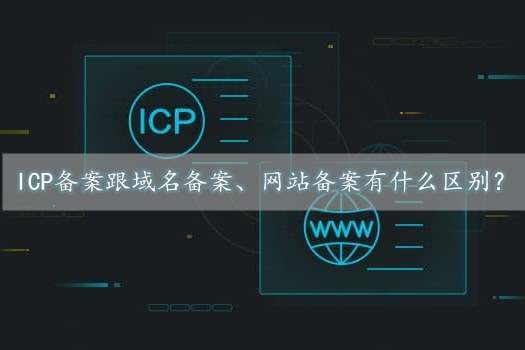 icp備案是什么意思？跟域名備案、網站備案有什么區別？